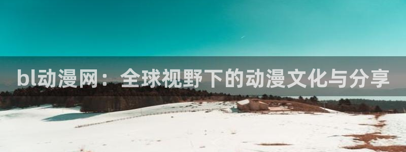 火狼动漫网观看在线：bl动漫网：全球视野下的动漫文化与分享